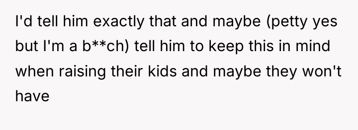 I'd tell him exactly that and maybe (petty yes but...