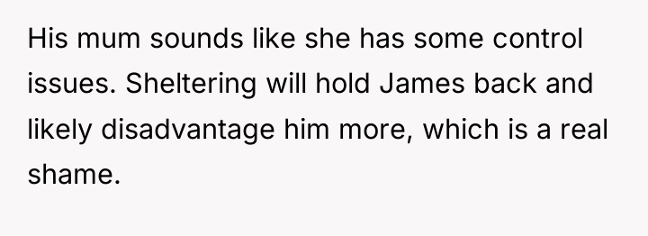 His mum sounds like she has some control issues. Sheltering...