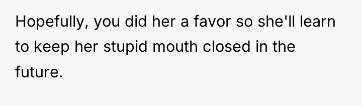 Hopefully, you did her a favor so she'll learn to...