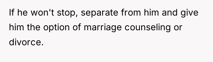 If he won't stop, separate from him and give him...