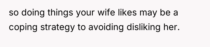 so doing things your wife likes may be a coping...