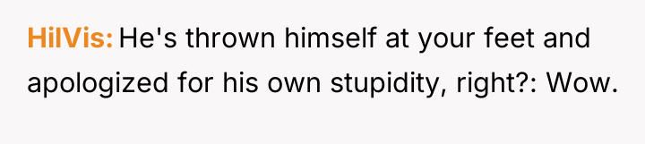 HilVis He's thrown himself at your feet and apologized for...