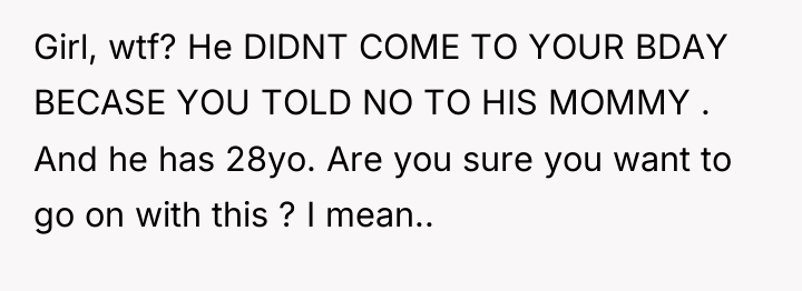 Girl, wtf? He DIDNT COME TO YOUR BDAY BECASE YOU...