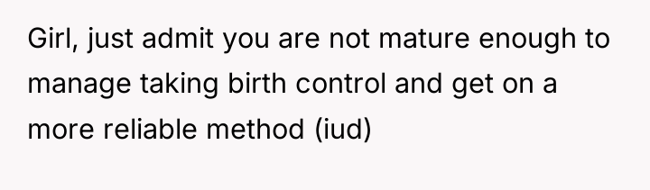 Girl, just admit you are not mature enough to manage...