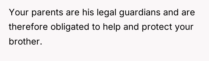 Your parents are his legal guardians and are therefore obligated...