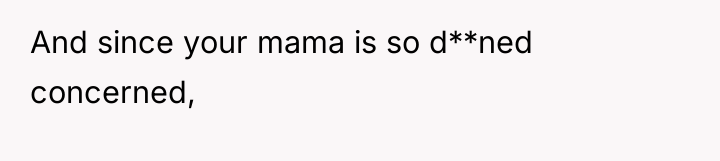And since your mama is so d**ned concerned,