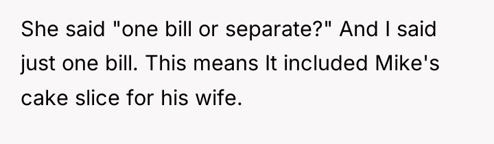 She said "one bill or separate?" And I said just...