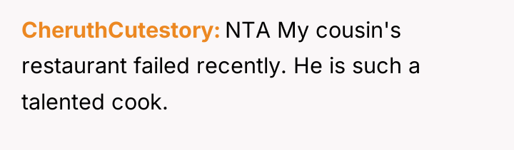 CheruthCutestory NTA My cousin's restaurant failed recently. He is such...