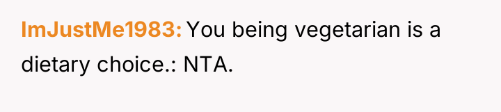 ImJustMe1983 You being vegetarian is a dietary choice.: NTA.