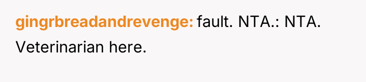 gingrbreadandrevenge fault. NTA.: NTA. Veterinarian here.