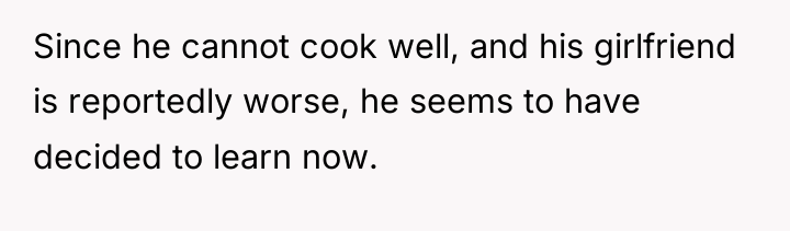 Since he cannot cook well, and his girlfriend is reportedly...