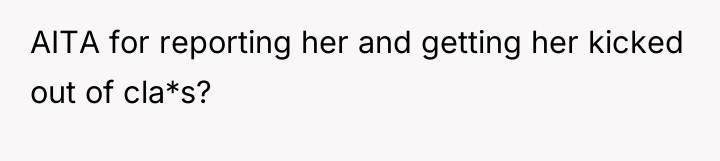 AITA for reporting her and getting her kicked out of...