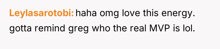Leylasarotobi haha omg love this energy. gotta remind greg who...