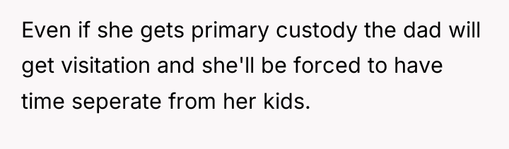 Even if she gets primary custody the dad will get...
