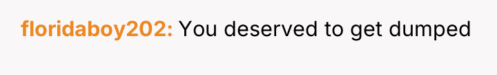 floridaboy202 You deserved to get dumped