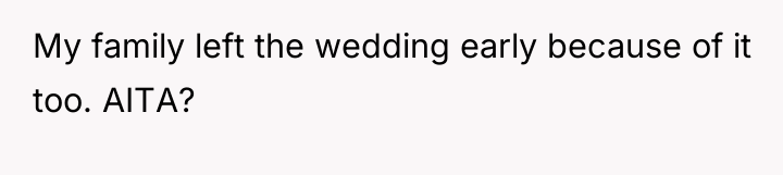 My family left the wedding early because of it too....