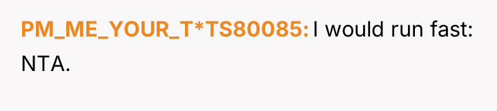 PM_ME_YOUR_T*TS80085 I would run fast: NTA.