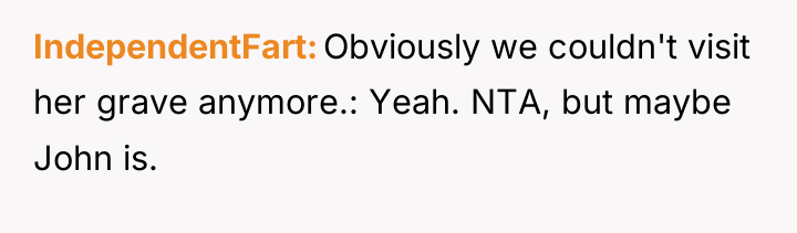 IndependentFart Obviously we couldn't visit her grave anymore.: Yeah. NTA,...