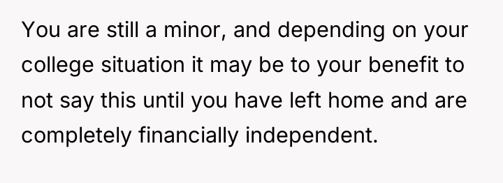 You are still a minor, and depending on your college...