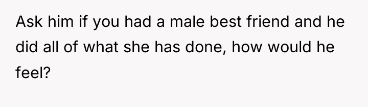 Ask him if you had a male best friend and...