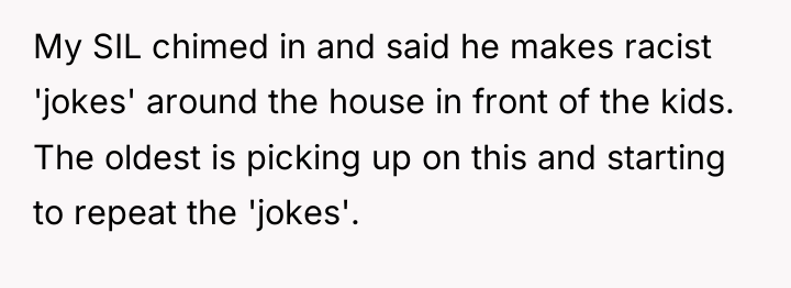 My SIL chimed in and said he makes racist 'jokes'...