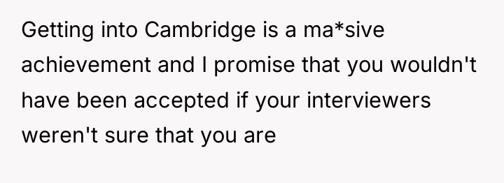 Getting into Cambridge is a ma*sive achievement and I promise...