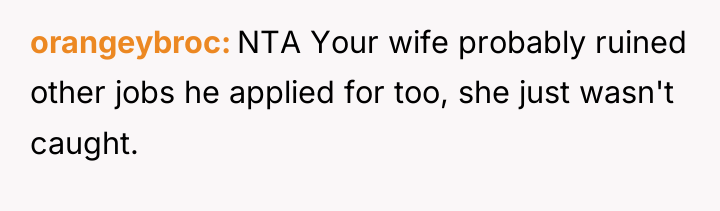 orangeybroc NTA Your wife probably ruined other jobs he applied...