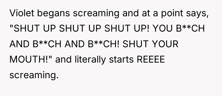 Violet begans screaming and at a point says, "SHUT UP...