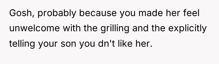 Gosh, probably because you made her feel unwelcome with the...