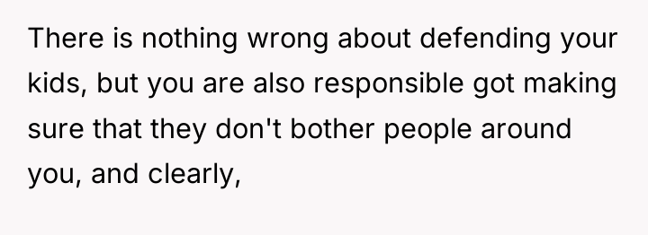 There is nothing wrong about defending your kids, but you...