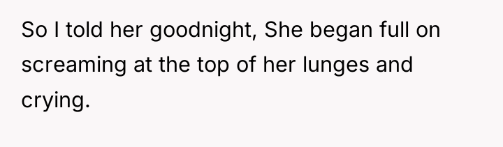 So I told her goodnight, She began full on screaming...