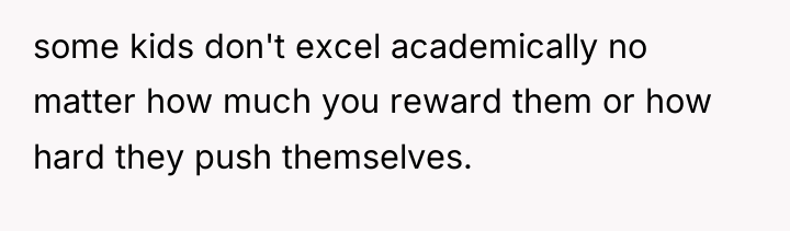 some kids don't excel academically no matter how much you...