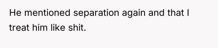 He mentioned separation again and that I treat him like...