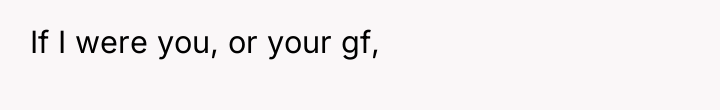 If I were you, or your gf,
