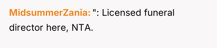 MidsummerZania ": Licensed funeral director here, NTA.