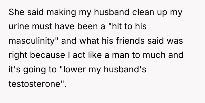 She said making my husband clean up my urine must...