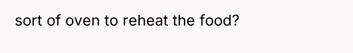 sort of oven to reheat the food?
