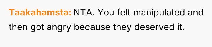 Taakahamsta NTA. You felt manipulated and then got angry because...
