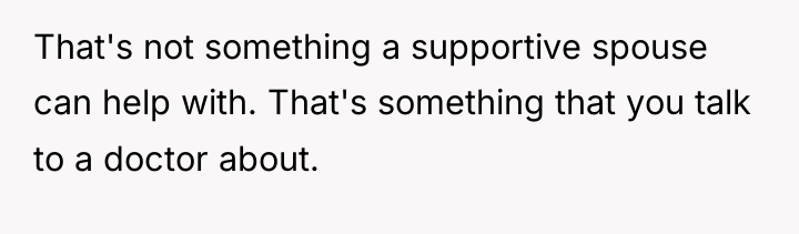 That's not something a supportive spouse can help with. That's...