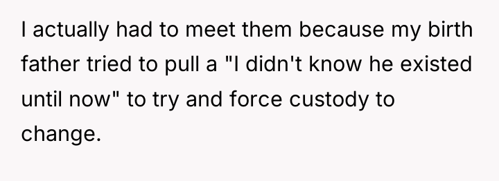 I actually had to meet them because my birth father...