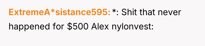 ExtremeA*sistance595 *: Shit that never happened for $500 Alex nylonvest: