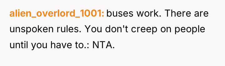 alien_overlord_1001 buses work. There are unspoken rules. You don't creep...