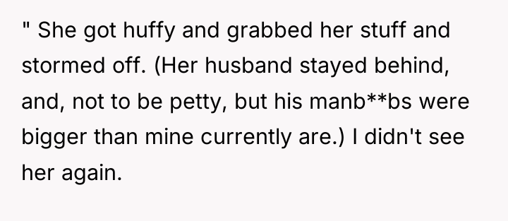 " She got huffy and grabbed her stuff and stormed...