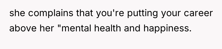 she complains that you're putting your career above her "mental...