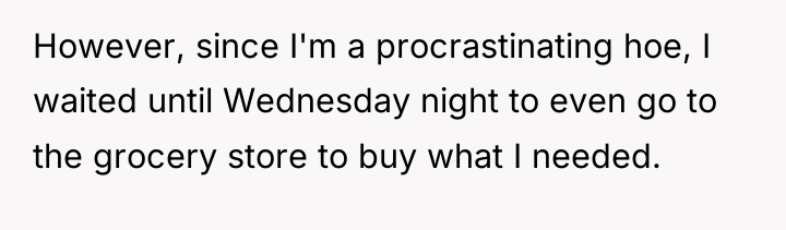 However, since I'm a procrastinating hoe, I waited until Wednesday...