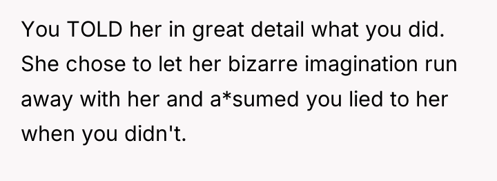 You TOLD her in great detail what you did. She...