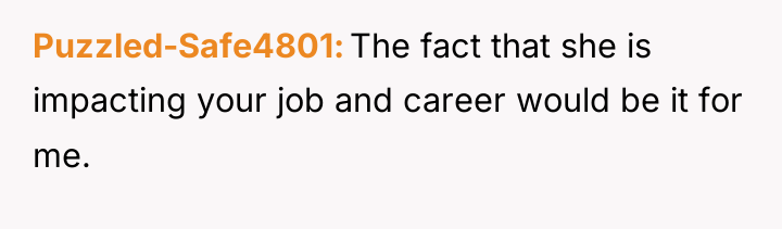 Puzzled-Safe4801 The fact that she is impacting your job and...