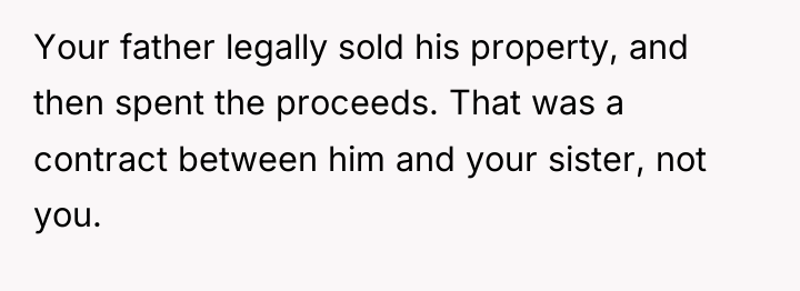 Your father legally sold his property, and then spent the...
