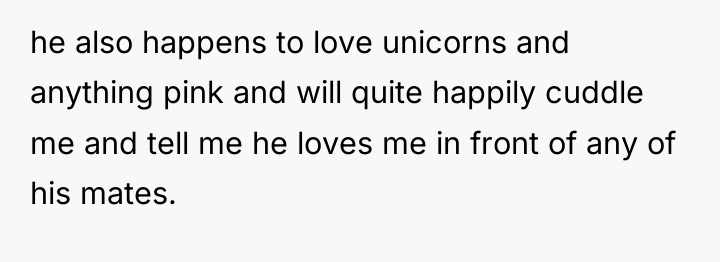 he also happens to love unicorns and anything pink and...
