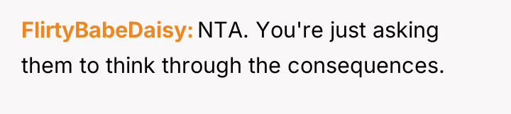 FlirtyBabeDaisy NTA. You're just asking them to think through the...